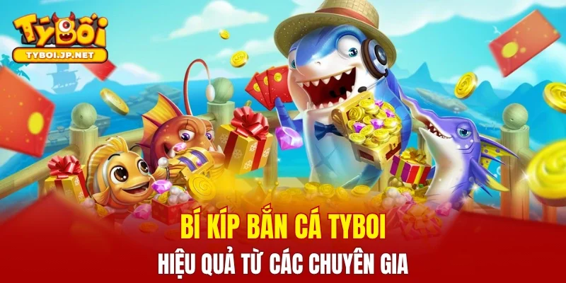 Bí kíp chơi bắn cá TYBOI hiệu quả từ các chuyên gia