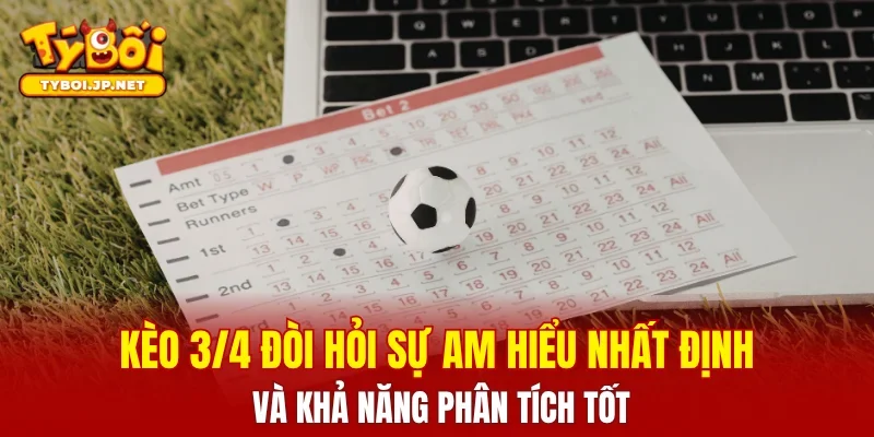 Kèo 3/4 đòi hỏi sự am hiểu nhất định và khả năng phân tích tốt