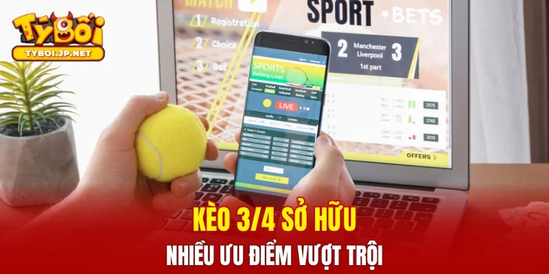 Kèo 3/4 sở hữu nhiều ưu điểm vượt trội