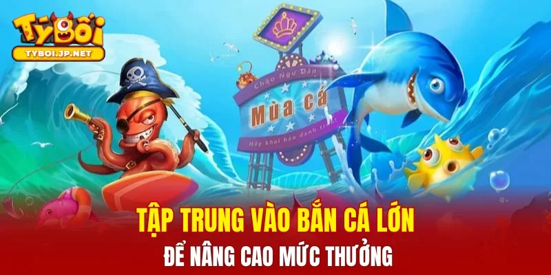 Tập trung vào bắn cá lớn để nâng cao mức thưởng