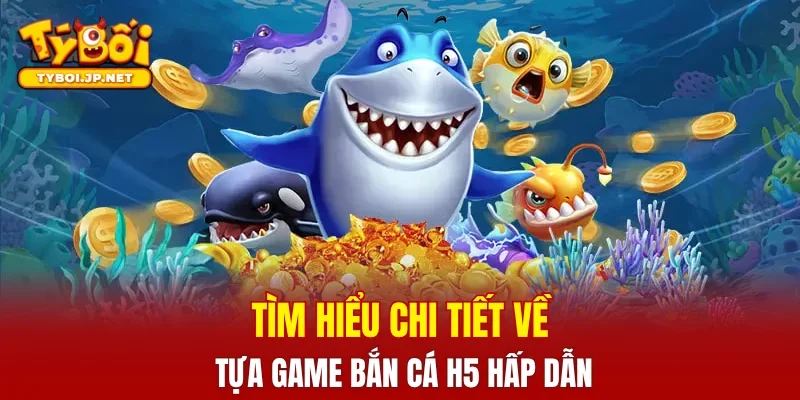 Tìm hiểu chi tiết về tựa game Bắn Cá H5 hấp dẫn